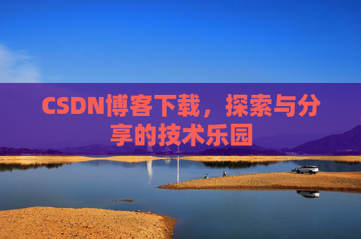 CSDN博客下载,探索与分享的技术乐园 CSDN博客下载,探索与分享的技术乐园